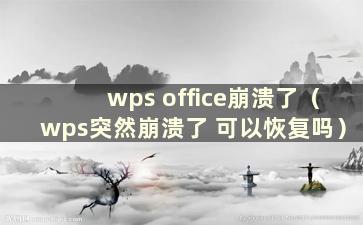 wps office崩溃了（wps突然崩溃了 可以恢复吗）